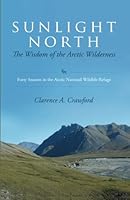 Sunlight North: The Wisdom of the Arctic Wilderness: Forty Seasons in the Arctic National Wildlife Refuge 1634134176 Book Cover