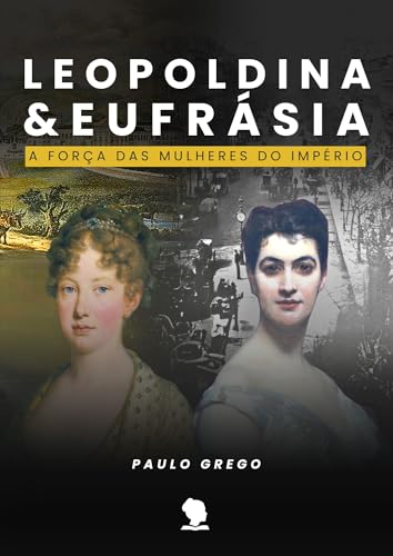 Leopoldina e Eufrásia: A Força das Mulheres do Império (Portuguese Edition)
