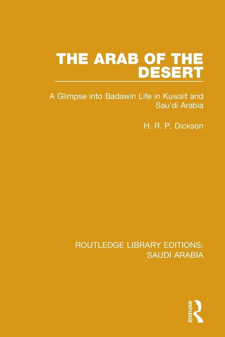 The Arab of the Desert Pbdirect: A Glimpse into Badawin life in Kuwait and Saudi Arabia (Routledge Library Editions: Saudi Arabia)