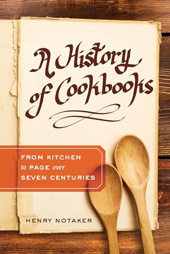 History of Cookbooks: From Kitchen to Page over Seven Centuries (California Studies in Food and Culture) (Volume 64)