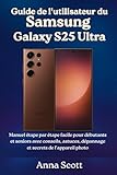  Guide de l\'utilisateur du Samsung Galaxy S25 Ultra: Manuel étape par étape facile pour débutants et seniors avec conseils, astuces, dépannage et secrets de l\'appareil photo