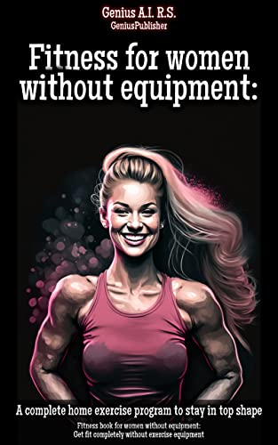 Fitness for women without equipment: A complete home exercise program to stay in top shape: Fitness book for women without equipment: Get fit completely ... (Beginner and Advanced Recreational Sports)