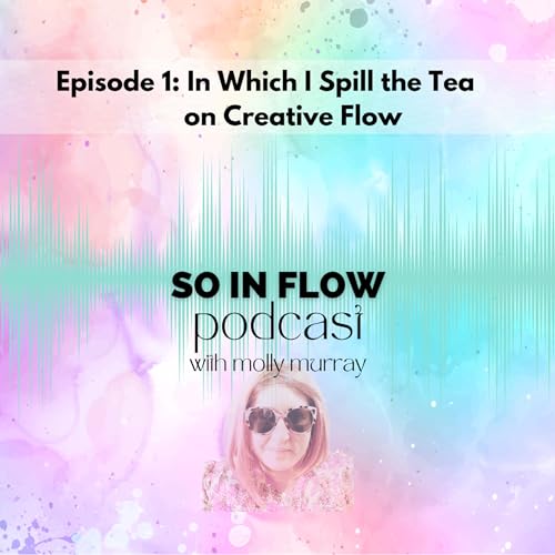 Episode 1: In Which I Spill the Tea on Creative Flow