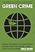 Green Crime: Inside the Minds of the People Destroying the Planet, and How to Stop Them