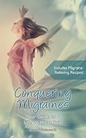 Conquering Migraines: Your Guide to a Life Without Pain 1548351482 Book Cover