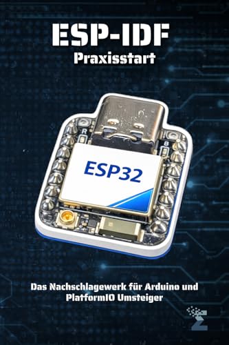 ESP-IDF Praxisstart für den ESP32: Das Nachschlagewerk für Arduino und PlatformIO Umsteiger