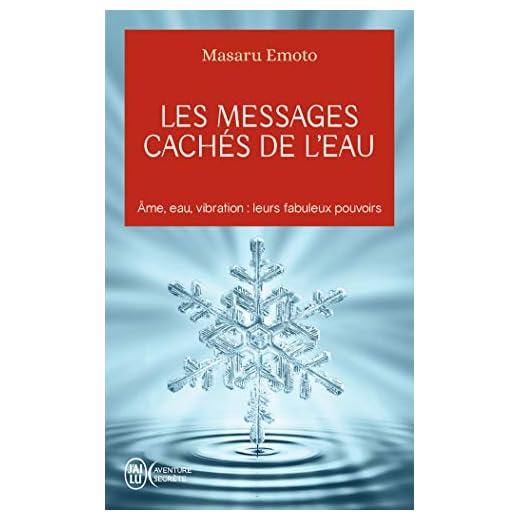 Les messages cachés de l'eau: Âme, eau, vibration : leurs fabuleux pouvoirs