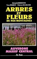 Arbres et fleurs de nos montagnes: Massif central--Auvergne, Forez, Limousin, Monts du Lyonnais, Morvan, Velay, Aubrac, Margeride, Ce´vennes, Causses, Haut-Languedoc (French Edition) 2908592088 Book Cover