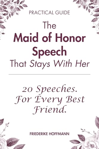 The Maid of Honor Speech That Stays With Her: 20 Modern Speeches and the Complete Guide to Writing...