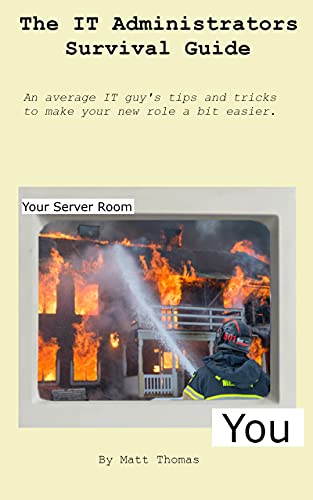 The IT Administrators Survival Guide: An average IT guys tips and tricks to make your new role a success