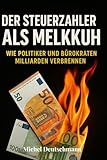 „Der Steuerzahler als Melkkuh": Wie Politiker und Bürokraten Milliarden verbrennen