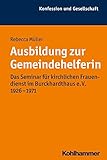Ausbildung zur Gemeindehelferin: Das Seminar für kirchlichen Frauendienst im Burckhardthaus e. V. 1926-1971 (Konfession und Gesellschaft: Beiträge zur Zeitgeschichte 50)