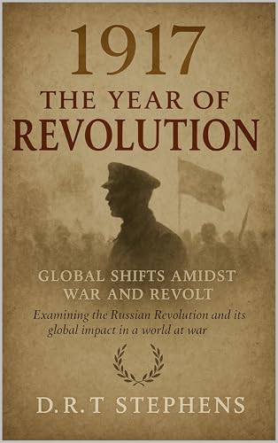 1917: The Year of Revolution - Global Shifts Amidst War and Revolt: Examining the Russian Revolution and Its Global Impact in a World at War (The Human ... Events that Shaped the Modern World)