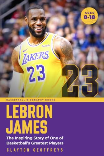 LeBron James: The Inspiring Story of One of Basketball's Greatest Players (Basketball Biography Books)