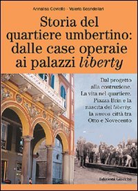 Storia Del Quartiere Umbertino: Dalle Case Operaie Ai Palazzi Liberty. Dal Progetto Alla Costruzione. La Vita Nel Quartiere. Piazza Brin E La Nascita Del Liberty...