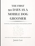 The First 90 Days as a Mobile Dog Groomer: Survival-focused execution after launch (Mobile Dog Grooming Mastery Series)