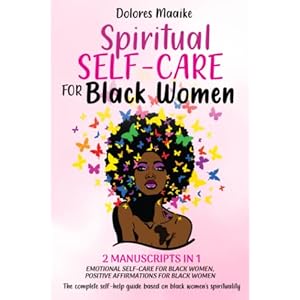 Spiritual Self-Care for Black Women: The Complete Self-Help Guide Based on Black Women’s Spirituality – 2 Manuscripts in 1: Emotional Self-Care for Black Women, Positive Affirmations for Black Women Paperback – May 24, 2022
