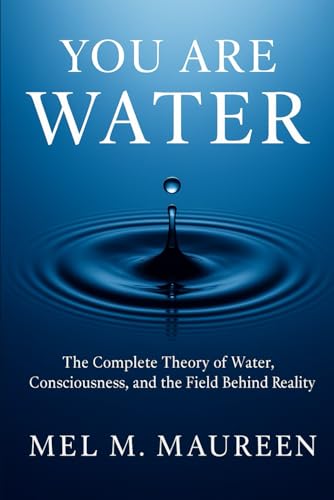 You Are Water: The Complete Theory of Water, Consciousness, and the Field Behind Reality