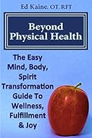 Beyond Physical Health: The Easy Mind, Body, Spirit Transformation Guide to Wellness, Fulfillment & Joy. 1518784461 Book Cover