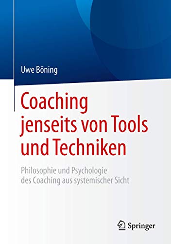 Coaching jenseits von Tools und Techniken: Philosophie und Psychologie des Coaching aus systemischer Coaching jenseits von Tools und Techniken: Philosophie und Psychologie des Coaching aus systemischer