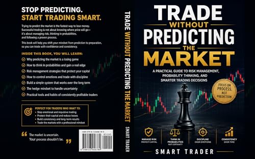 Trade Without Predicting the Market: The Psychology of Smart Trading, Risk Management, Emotional Control, and Probability Thinking for Long-Term Success