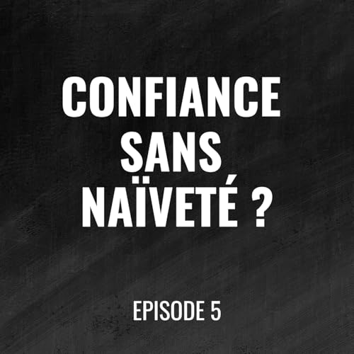 Episode 5 - Cr&eacute;er la confiance au travail : 3 r&egrave;gles pour manager sans na&iuml;vet&eacute;
