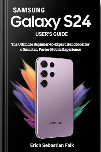Samsung Galaxy S24 User’s Guide : The Ultimate Beginner-to-Expert Handbook for a Smarter, Faster Mobile Experience