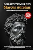 Der Stoizismus des Marcus Aurelius: Von der Philosophie zur Lebenskunst. Disziplin entwickeln, Weisheit erlangen, Erfolg erzielen - Die stoische Kunst der persönlichen Entfaltung.