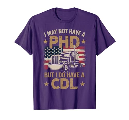 I May Not Have a PhD But I Have CDL T-Shirt