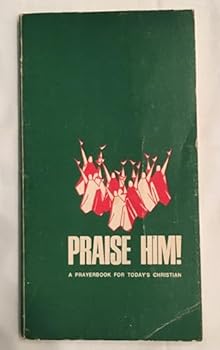 PRAISE HIM! A Prayerbook for Today's Christian.