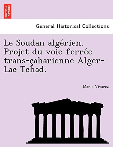 Le Soudan Alge Rien. Projet Du Voie Ferre E Trans-C Aharienne Alger-Lac Tchad. (French Edition)