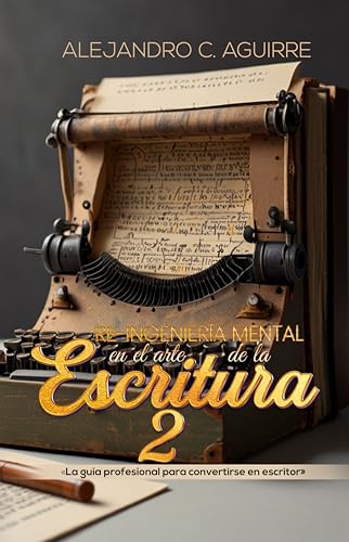 RE-INGENIERIA MENTAL EN EL ARTE DE LA ESCRITURA II: La guía profesional para convertirse en escritor (Spanish Edition)