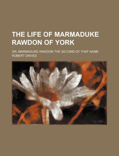 The Life of Marmaduke Rawdon of York; Or, Marmaduke Rawdon the Second of That Name