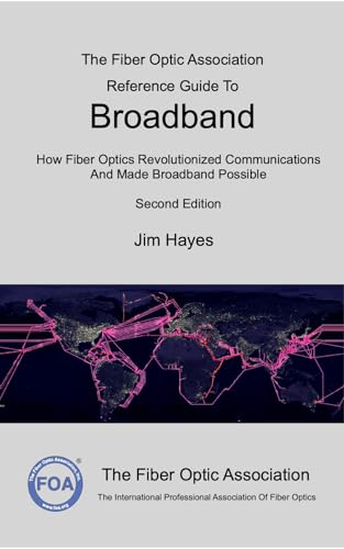 The Fiber Optic Association Reference Guide To Broadband: How Fiber Optics Revolutionized Communications And Made Broadband Possible (FOA Reference Textbooks On Fiber Optics Book 13)