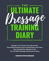 The Ultimate Dressage Training Diary: Manage Your Horse's Care, Document Your Riding Lessons, Set Focused Goals, and Track Your Competition Results in this ALL-IN-ONE Dressage Performance Diary 1073885720 Book Cover