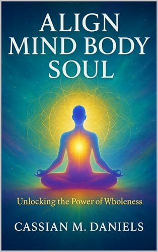 Align Mind Body Soul: Unlocking the Power of Wholeness