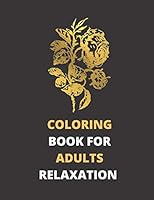 COLORING BOOK FOR ADULTS RELAXATION: Stress Relieving Designs , Flowers , Petals , Decorations , Inspirattional Designs , And Much More B08DGDHF8D Book Cover