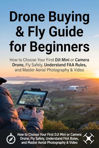 Image of Drone Buying & Fly Guide for Beginners: How to Choose Your First DJI Mini or Camera Drone, Fly Safely, Understand FAA Rules, and Master Aerial Photography & Video