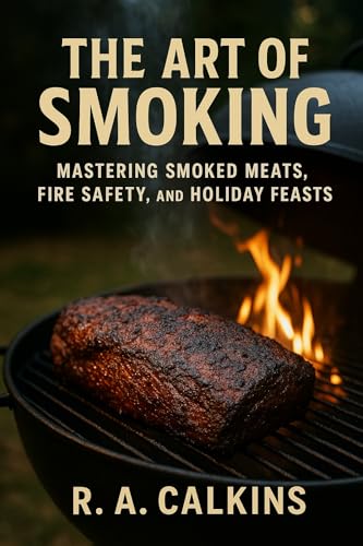The Art of Smoking: Mastering Smoked Meats, Fire Safety, and
