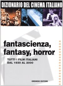 Dizionario del cinema italiano. Fantascienza, fantasy, horror. Tutti i film italiani dal 1930 al 2000 Dizionario del cinema italiano. Fantascienza, fantasy, horror. Tutti i film italiani dal 1930 al 2000
