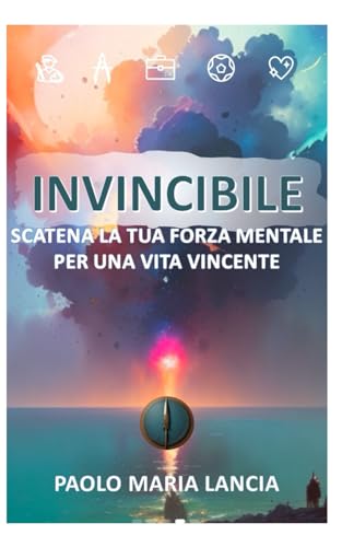 Invincibile: Scatena la tua forza mentale per una vita vincente (Libri Motivazionali) (Italian Edition)