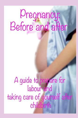 Pregnancy: before and after: A guide to prepare for labour and taking care of yourself after childbirth