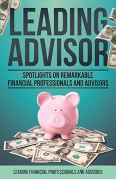 Leading Advisor: Spotlights on Remarkable Financial Professionals and Advisors