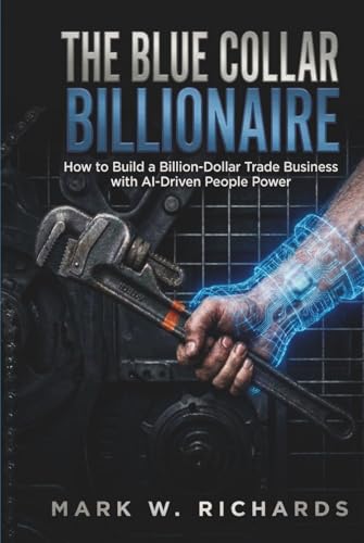 THE BLUE-COLLAR BILLIONAIRE: How to Build a Billion-Dollar Trade Business with AI-Driven People Power