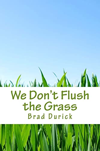 We Don't Flush the Grass: Thoughts, Ideas, and Stories From the Outdoors