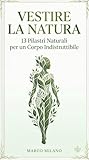 VESTIRE LA NATURA: 13 Pilastri Naturali per un Corpo Indistruttibile (Italian Edition)