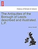 the antiquities of the borough of leeds described and illustrated. l.p.