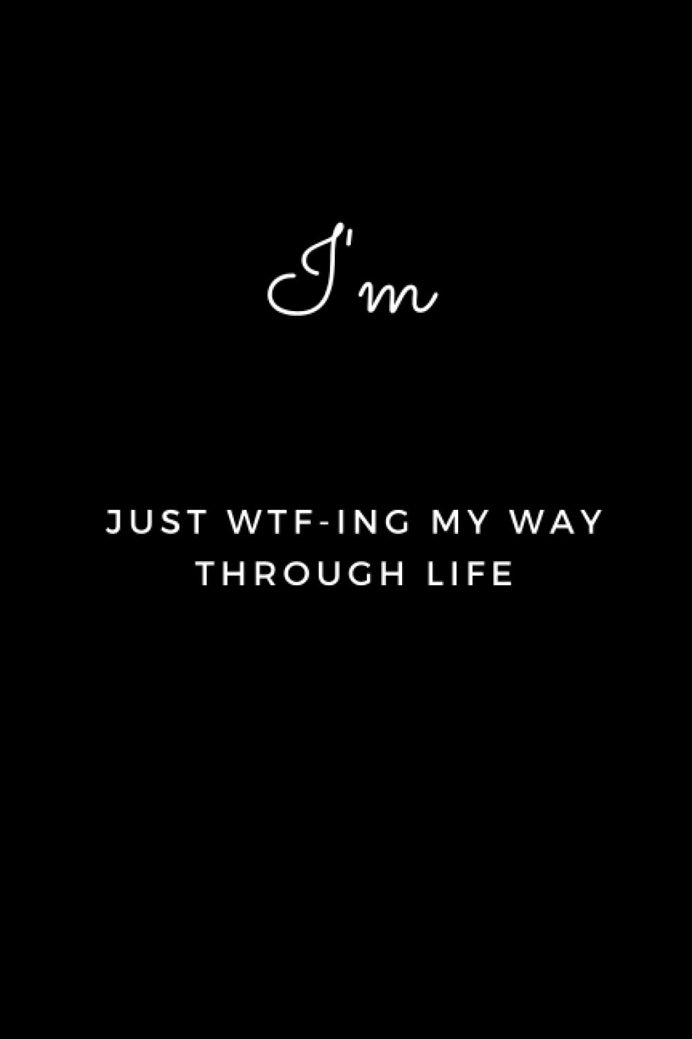I'm Just WTF-ing My Way Through Life: Blank Lined Journal Notebook (Funny Office Holiday Journals): WTF Notebooks