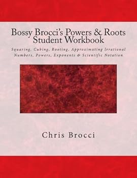 Paperback Bossy Brocci's Powers & Roots Student Workbook: Squaring, Cubing, Rooting, Approximating Irrational Numbers, Powers, Exponents & Scientific Notation Book