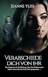 Verabschiede dich von ihr: Ein erschütterndes psychologisches Drama nach einer wahren Begebenheit (Nach wahren Begebenheiten, Band 1)